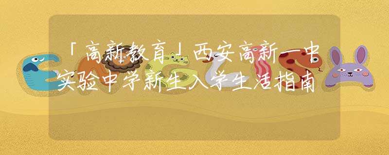 「高新教育」西安高新一中實(shí)驗中學(xué)新生入學(xué)生活指南