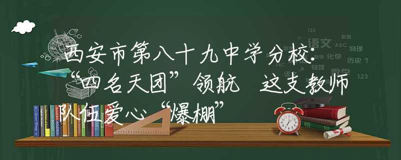 西安市第八十九中學(xué)分校：“四名天團(tuán)”領(lǐng)航 這支教師隊(duì)伍愛(ài)心“爆棚”