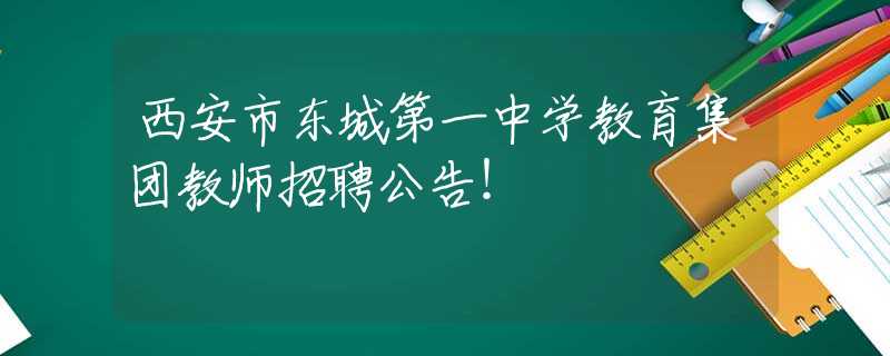 西安市東城第一中學(xué)教育集團(tuán)教師招聘公告！