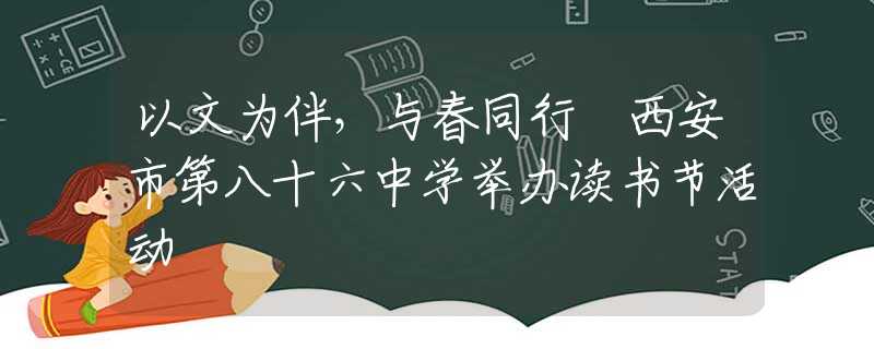 以文為伴，與春同行 西安市第八十六中學(xué)舉辦讀書節(jié)活動