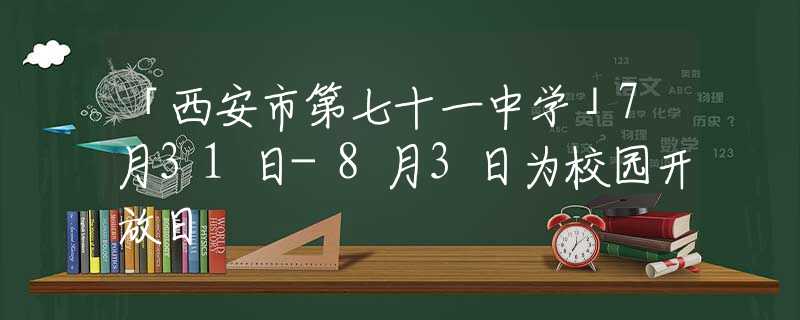 「西安市第七十一中學(xué)」7月31日-8月3日為校園開放日