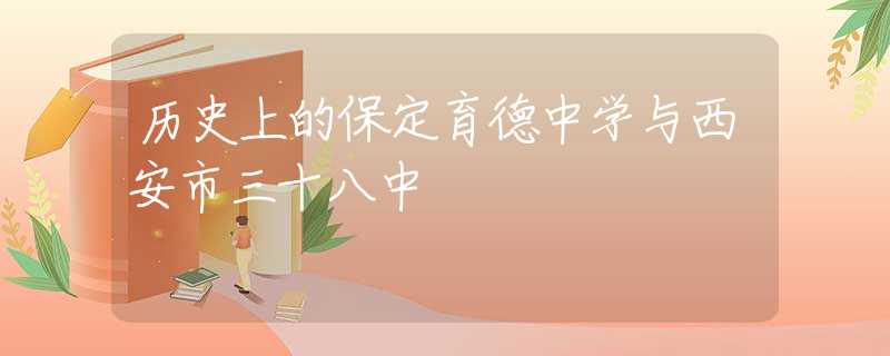 歷史上的保定育德中學(xué)與西安市三十八中