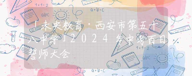 「未央教育·西安市第五十八中學(xué)」2024年中考百日誓師大會