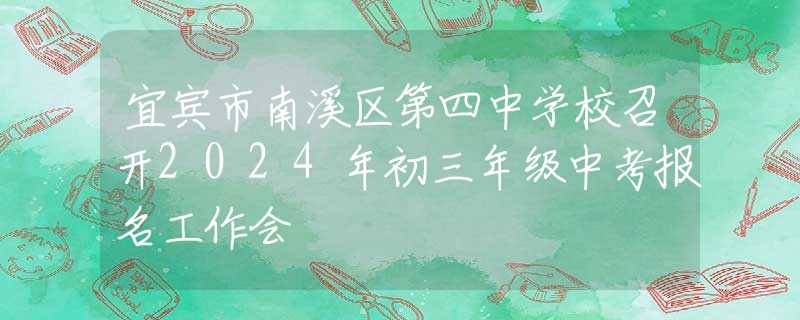 宜賓市南溪區(qū)第四中學(xué)校召開2024年初三年級(jí)中考報(bào)名工作會(huì)