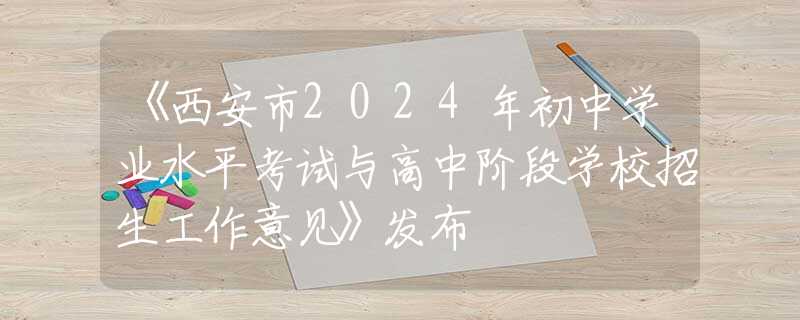 《西安市2024年初中學(xué)業(yè)水平考試與高中階段學(xué)校招生工作意見》發(fā)布
