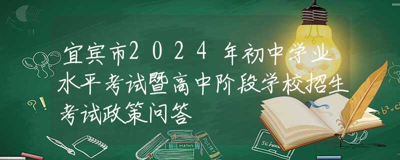 宜賓市2024年初中學(xué)業(yè)水平考試暨高中階段學(xué)校招生考試政策問(wèn)答