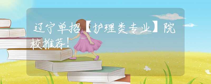 遼寧單招【護(hù)理類專業(yè)】院校推薦！