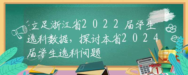 立足浙江省2022屆學(xué)生選科數(shù)據(jù)，探討本省2024屆學(xué)生選科問題