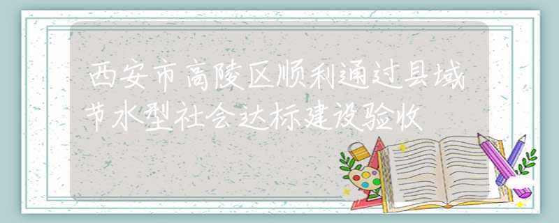西安市高陵區(qū)順利通過縣域節(jié)水型社會達標建設驗收
