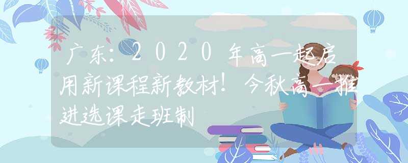 廣東：2020年高一起啟用新課程新教材！今秋高一推進(jìn)選課走班制