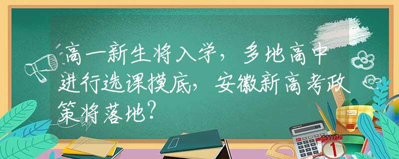 高一新生將入學(xué)，多地高中進(jìn)行選課摸底，安徽新高考政策將落地？