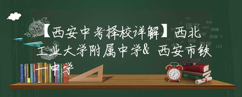 【西安中考擇校詳解】西北工業(yè)大學(xué)附屬中學(xué)&西安市鐵一中學(xué)