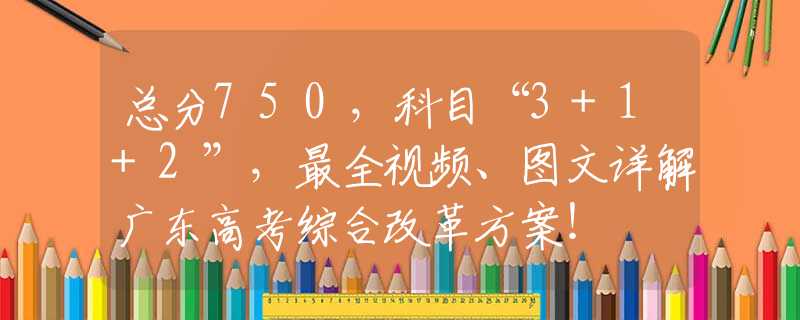 總分750，科目“3+1+2”，最全視頻、圖文詳解廣東高考綜合改革方案！