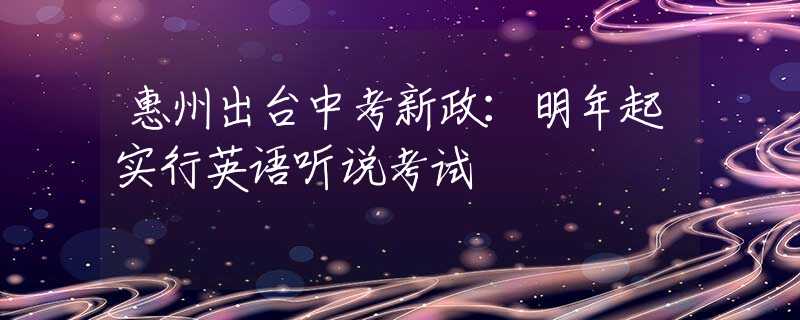 惠州出臺中考新政：明年起實行英語聽說考試