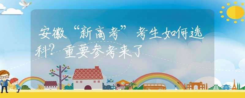 安徽“新高考”考生如何選科？重要參考來了