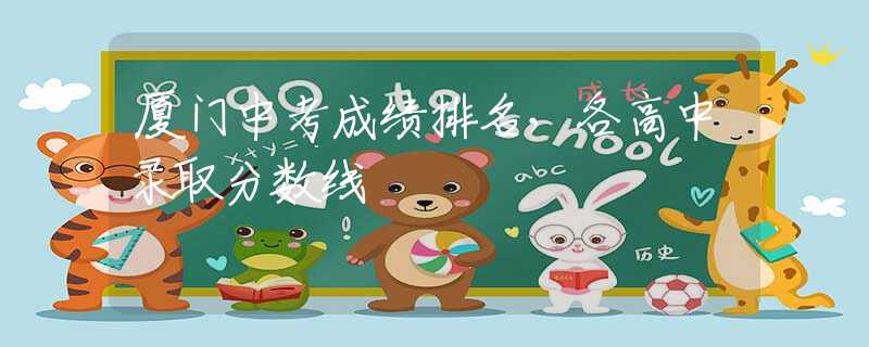 廈門(mén)中考成績(jī)排名，各高中錄取分?jǐn)?shù)線(xiàn)