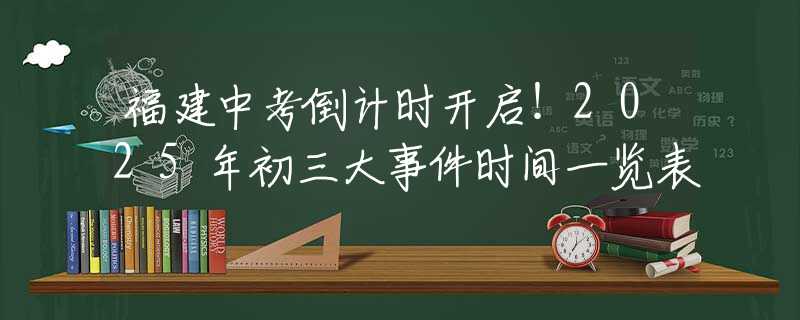 福建中考倒計(jì)時(shí)開啟！2025年初三大事件時(shí)間一覽表