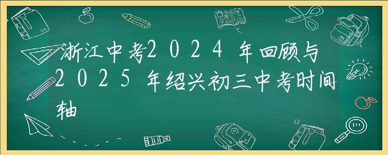 浙江中考2024年回顧與2025年紹興初三中考時(shí)間軸
