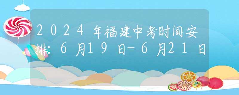 2024年福建中考時間安排：6月19日-6月21日
