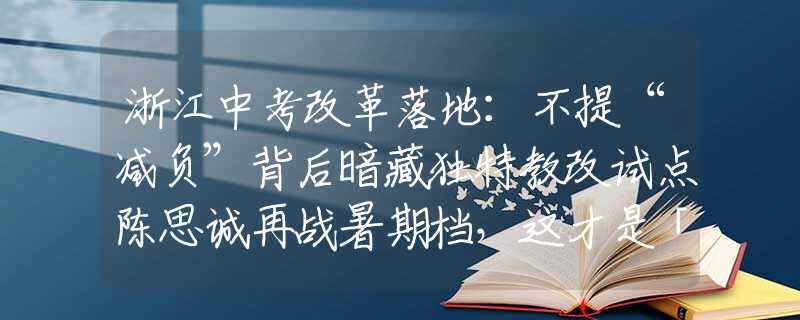 浙江中考改革落地：不提“減負”背后暗藏獨特教改試點陳思誠再戰(zhàn)暑期檔，這才是「國產(chǎn)大片」