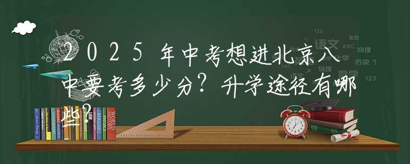 2025年中考想進北京八中要考多少分？升學途徑有哪些？