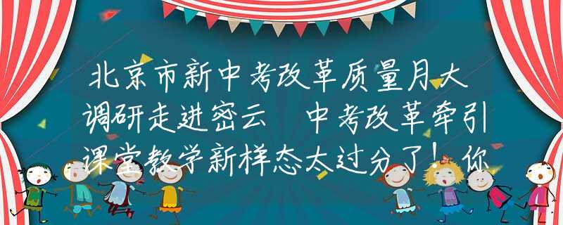 北京市新中考改革質(zhì)量月大調(diào)研走進密云 中考改革牽引課堂教學(xué)新樣態(tài)太過分了！你受過最狠的羞辱是什么樣的？酒后按摩的心靈沖擊！