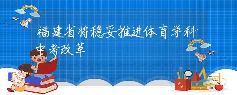福建省將穩(wěn)妥推進體育學科中考改革