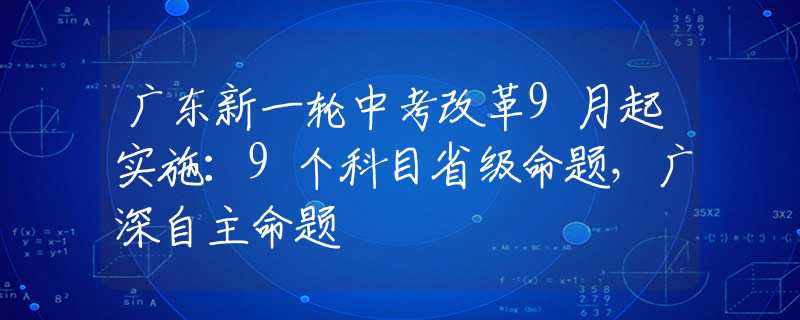 廣東新一輪中考改革9月起實(shí)施：9個(gè)科目省級命題，廣深自主命題