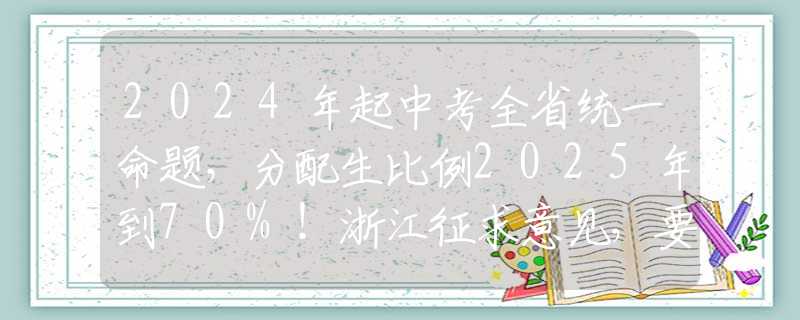 2024年起中考全省統(tǒng)一命題，分配生比例2025年到70%！浙江征求意見，要點梳理→