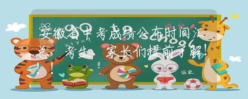 安徽省中考成績公布時間匯總，考生、家長們提前了解！??！