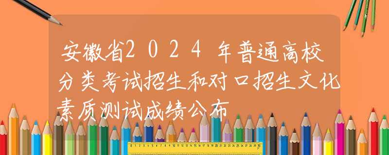 安徽省2024年普通高校分類考試招生和對口招生文化素質(zhì)測試成績公布
