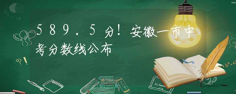 589.5分！安徽一市中考分?jǐn)?shù)線公布