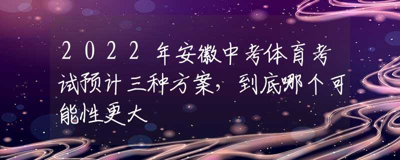 2022年安徽中考體育考試預計三種方案，到底哪個可能性更大