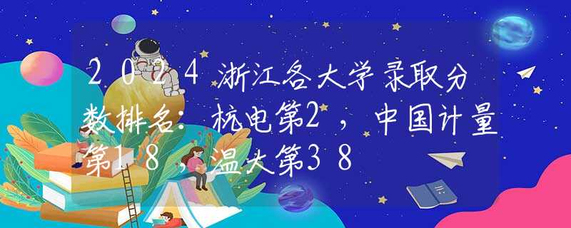 2024浙江各大學(xué)錄取分?jǐn)?shù)排名：杭電第2，中國(guó)計(jì)量第18，溫大第38
