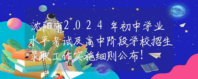 沈陽市2024年初中學(xué)業(yè)水平考試及高中階段學(xué)校招生錄取工作實施細(xì)則公布！