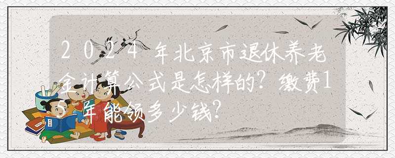 2024年北京市退休養(yǎng)老金計算公式是怎樣的？繳費15年能領(lǐng)多少錢？