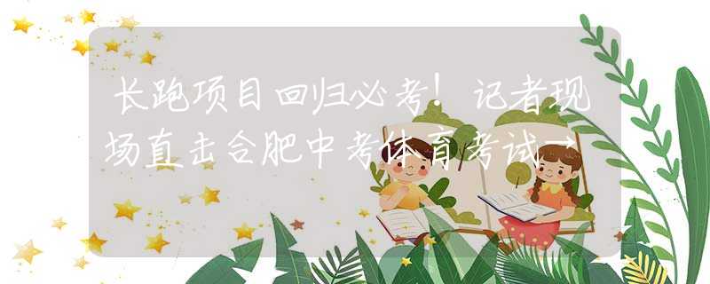 長跑項目回歸必考！記者現場直擊合肥中考體育考試→