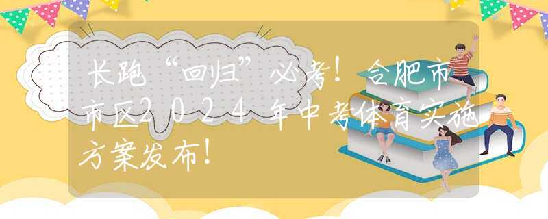 長跑“回歸”必考！合肥市市區(qū)2024年中考體育實施方案發(fā)布！