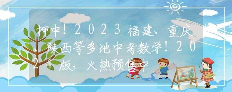 押中！2023福建、重慶、陜西等多地中考數(shù)學(xué)！2024版，火熱預(yù)售中