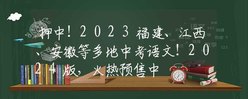 押中！2023福建、江西、安徽等多地中考語文！2024版，火熱預售中