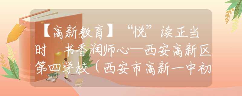 【高新教育】“悅”讀正當(dāng)時(shí) 書香潤(rùn)師心—西安高新區(qū)第四學(xué)校（西安市高新一中初中丈八校區(qū)）教師讀書分享會(huì)