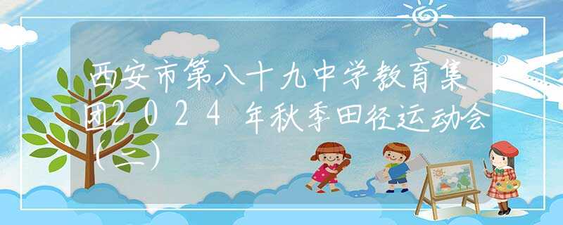 西安市第八十九中學(xué)教育集團(tuán)2024年秋季田徑運(yùn)動(dòng)會(huì)（二）