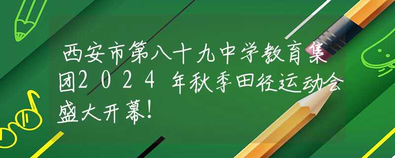 西安市第八十九中學(xué)教育集團(tuán)2024年秋季田徑運動會盛大開幕！