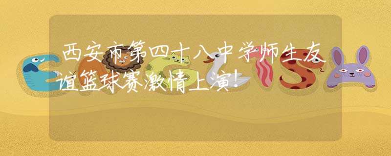 西安市第四十八中學(xué)師生友誼籃球賽激情上演！