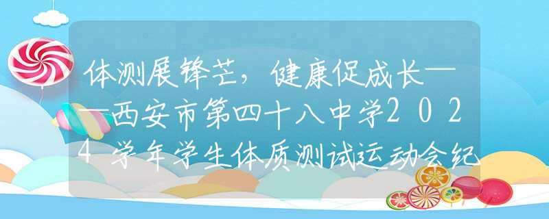 體測展鋒芒，健康促成長——西安市第四十八中學(xué)2024學(xué)年學(xué)生體質(zhì)測試運動會紀(jì)實
