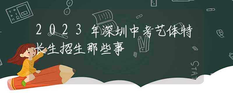 2023年深圳中考藝體特長(zhǎng)生招生那些事