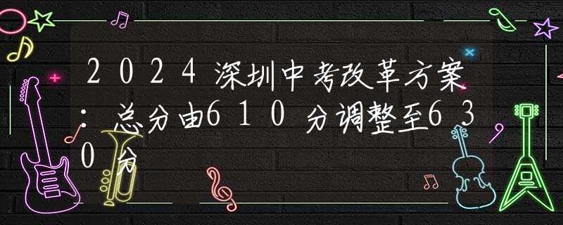 2024深圳中考改革方案：總分由610分調(diào)整至630分