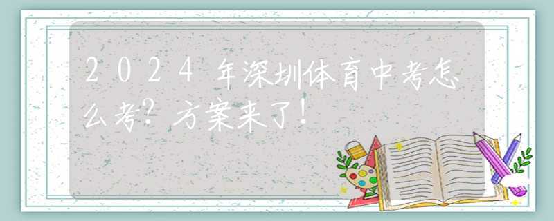 2024年深圳體育中考怎么考？方案來(lái)了！