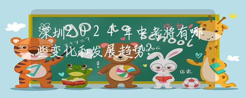 深圳2024年中考將有哪些變化和發(fā)展趨勢？