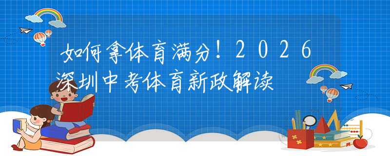 如何拿體育滿分！2026深圳中考體育新政解讀